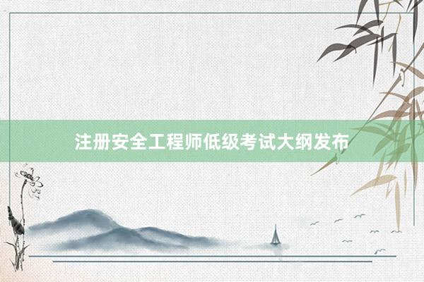注册安全工程师低级考试大纲发布