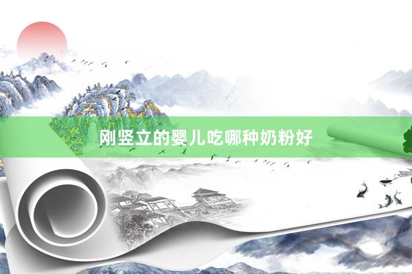 刚竖立的婴儿吃哪种奶粉好