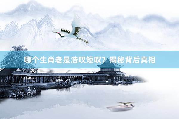 哪个生肖老是浩叹短叹？揭秘背后真相